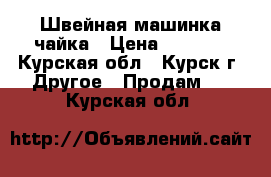 Швейная машинка чайка › Цена ­ 2 000 - Курская обл., Курск г. Другое » Продам   . Курская обл.